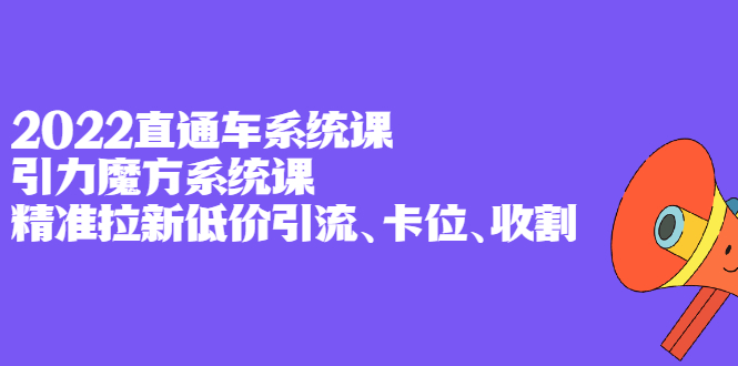 项目-2022直通车系统课 引力魔方系统课，精准拉新低价引流、卡位、收割骑士资源网(1)