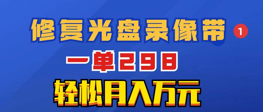 项目-超冷门项目：修复光盘录像带，一单298，轻松月入万元骑士资源网(1)