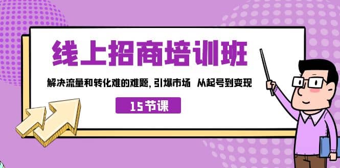 项目-线上·招商培训班，解决流量和转化难的难题 引爆市场 从起号到变现（15节）骑士资源网(1)