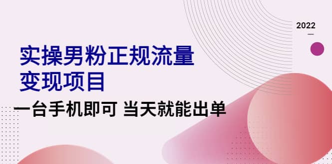 项目-2022实操男粉正规流量变现项目，一台手机即可 当天就能出单【视频课程】骑士资源网(1)