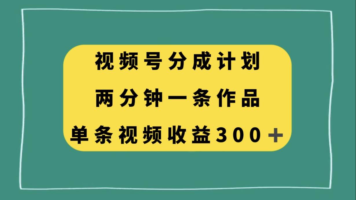 项目-视频号分成计划，两分钟一条作品，单视频收益300骑士资源网(1)