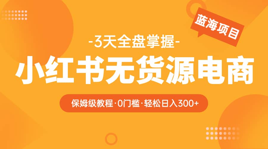 项目-2023小红书无货源电商【保姆级教程从0到日入300】爆单3W骑士资源网(1)