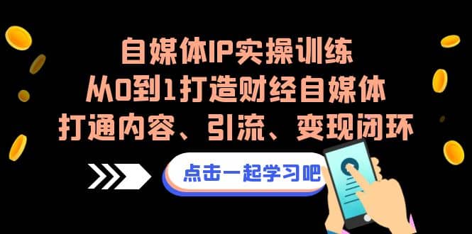 项目-自媒体IP实操训练，从0到1打造财经自媒体，打通内容、引流、变现闭环骑士资源网(1)