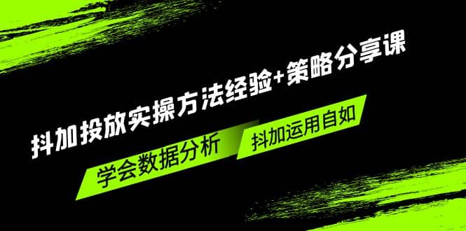 项目-抖加投放实操方法经验 策略分享课，学会数据分析，抖加运用自如骑士资源网(1)