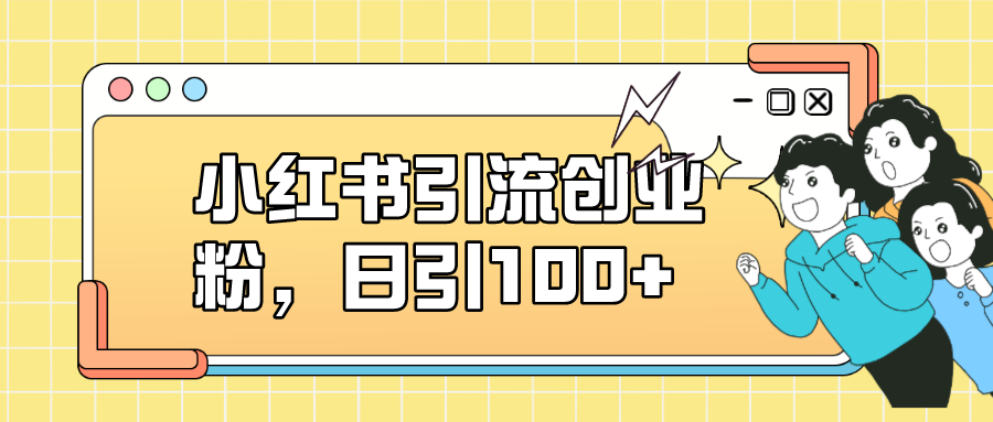 项目-小红书引流创业粉，日引100 ，小白可上手，可矩阵操作骑士资源网(1)