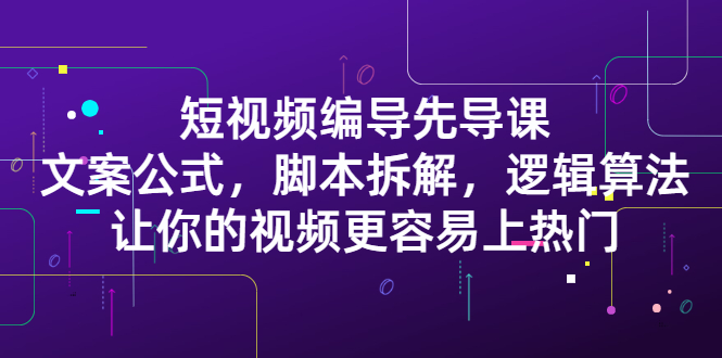 项目-短视频编导先导课：​文案公式，脚本拆解，逻辑算法，让你的视频更容易上热门骑士资源网(1)