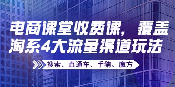 项目-某电商课堂收费课，覆盖淘系4大流量渠道玩法【搜索、直通车、手猜、魔方】骑士资源网(1)