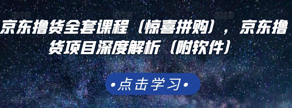 项目-京东撸货全套课程（惊喜拼购），京东撸货项目深度解析（附软件）骑士资源网(1)