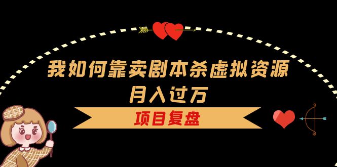 项目-我如何靠卖剧本杀虚拟资源月入过万，复盘资料 引流 如何变现 案例骑士资源网(1)