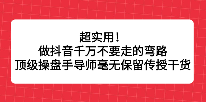 项目-超实用！做抖音千万不要走的弯路，顶级操盘手导师毫无保留传授干货骑士资源网(1)