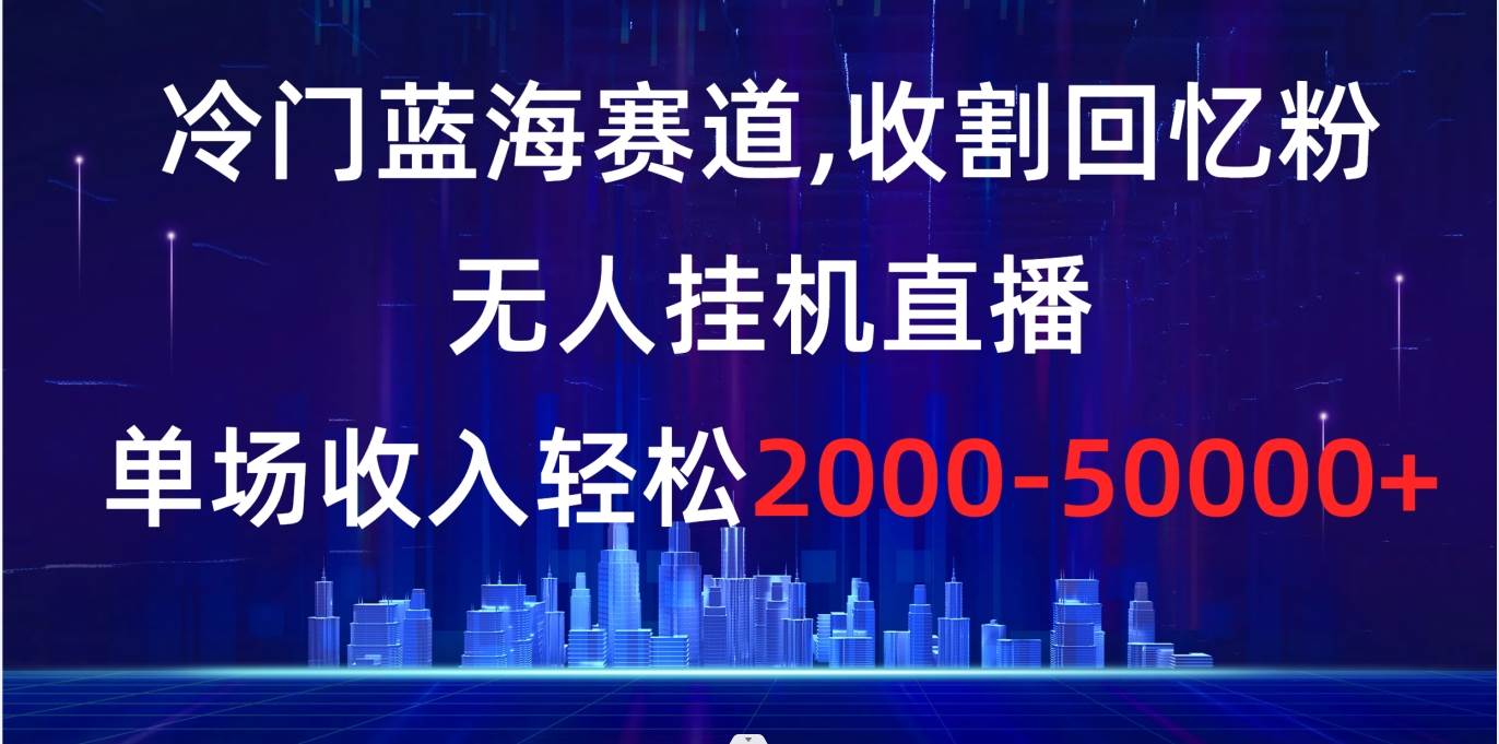 项目-冷门蓝海赛道，收割回忆粉，无人挂机直播，单场收入轻松2000-5w骑士资源网(1)