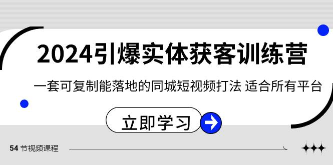 项目-2024·引爆实体获客训练营 一套可复制能落地的同城短视频打法 适合所有平台骑士资源网(1)