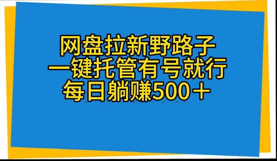 项目-网盘拉新野路子，一键托管有号就行，全自动代发视频，每日躺赚500＋骑士资源网(1)