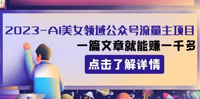 项目-2023AI美女领域公众号流量主项目：一篇文章就能赚一千多骑士资源网(1)