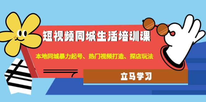 项目-短视频同城生活培训课：本地同城暴力起号、热门视频打造、探店玩法骑士资源网(1)