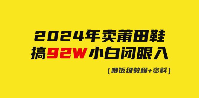 项目-2024年卖莆田鞋，搞了92W，小白闭眼操作！骑士资源网(1)