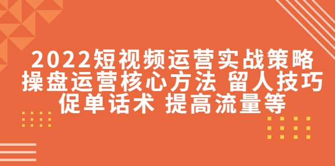 项目-2022短视频运营实战策略：操盘运营核心方法 留人技巧促单话术 提高流量等骑士资源网(1)