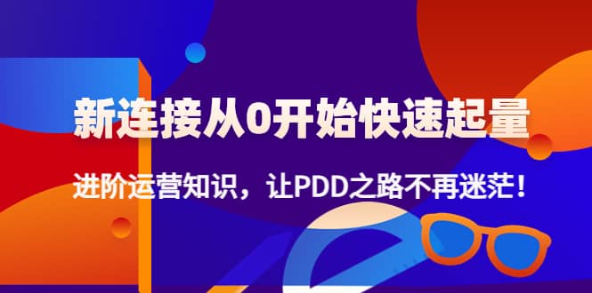 项目-新连接从0开始快速起量：进阶运营知识，让PDD之路不再迷茫骑士资源网(1)