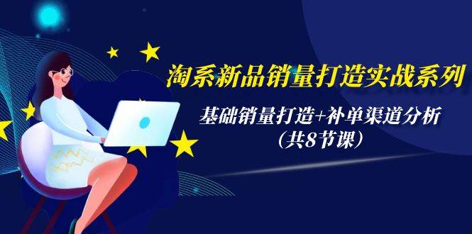 项目-淘系新品销量打造实战系列，基础销量打造+补单渠道分析（共8节课）骑士资源网(1)