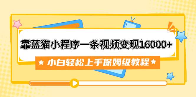 靠蓝猫小程序收益分析一条视频变现16000 小白轻松上手保姆级教程（附166G资料素材）