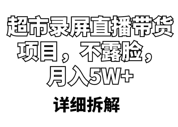 项目-超市录屏直播带货项目，不露脸，月入5W （详细拆解）骑士资源网(1)