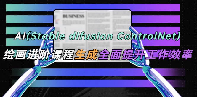 项目-AI（stable difusion ControlNet）绘画进阶课程 办公场景 全面提升工作效率骑士资源网(1)