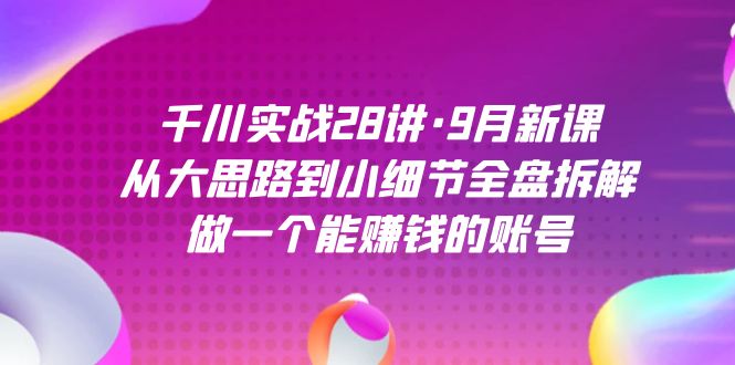 项目-千川实战28讲·9月新课：从大思路到小细节全盘拆解，做一个能赚钱的账号骑士资源网(1)