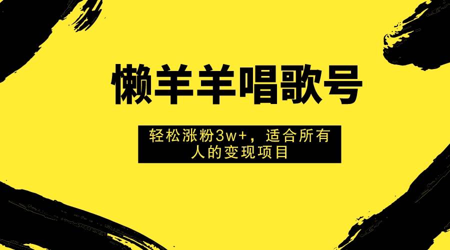 项目-懒羊羊唱歌号，轻松涨粉3w ，适合所有人的变现项目！骑士资源网(1)