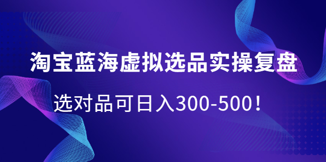 项目-淘宝蓝海虚拟选品实操复盘，选对品可日入300-500！骑士资源网(1)