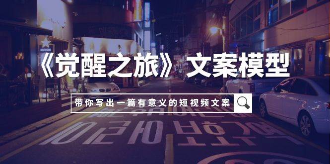 项目-《觉醒之旅》文案模型，带着你用你的一件小事写出一篇有意义的短视频文案骑士资源网(1)