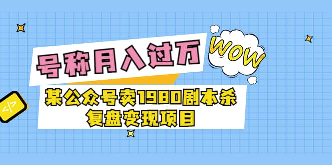 项目-某公众号卖1980剧本杀复盘变现项目，号称月入10000 这两年非常火骑士资源网(1)