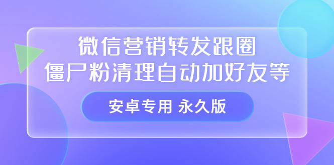 项目-【安卓专用】微信营销转发跟圈僵尸粉清理自动加好友等【永久版】骑士资源网(1)