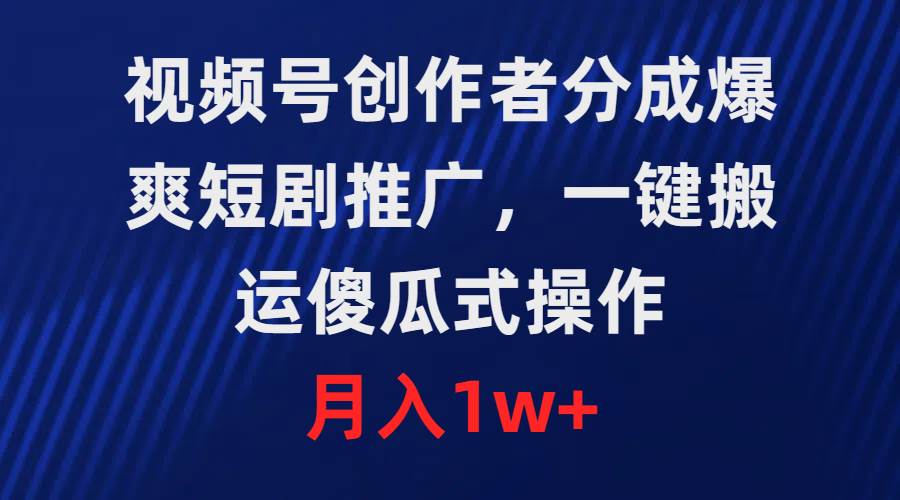 项目-视频号创作者分成，爆爽短剧推广，一键搬运，傻瓜式操作，月入1w+骑士资源网(1)