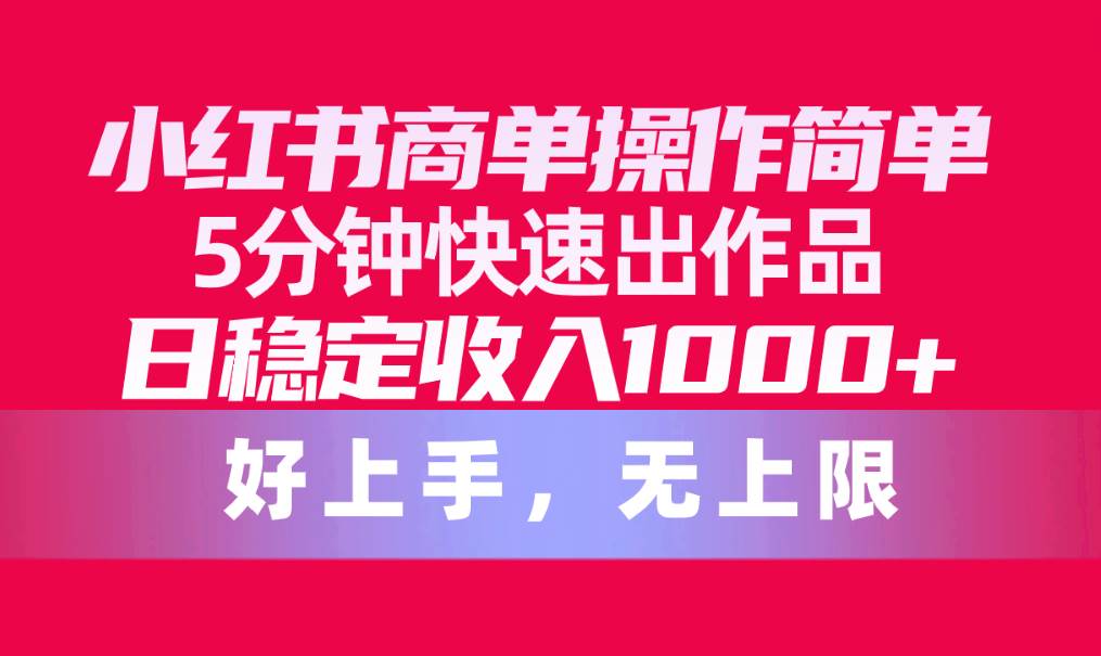 项目-小红书商单操作简单，5分钟快速出作品，日稳定收入1000+，无上限骑士资源网(1)