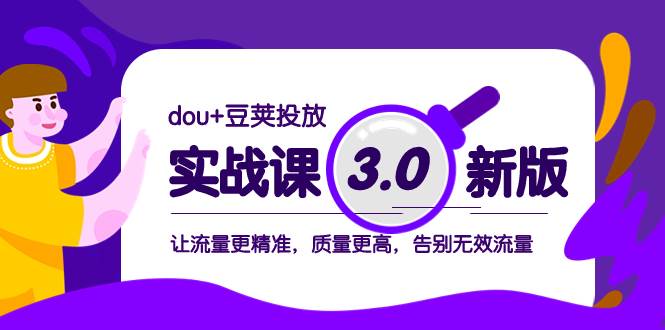 项目-dou 豆荚投放实战课3.0新版，让流量更精准，质量更高，告别无效流量骑士资源网(1)