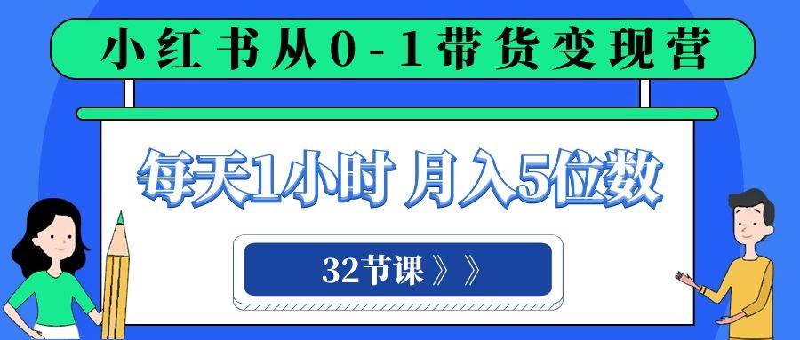 项目-小红书 0-1带货变现营，每天1小时，轻松月入5位数（32节课）骑士资源网(1)