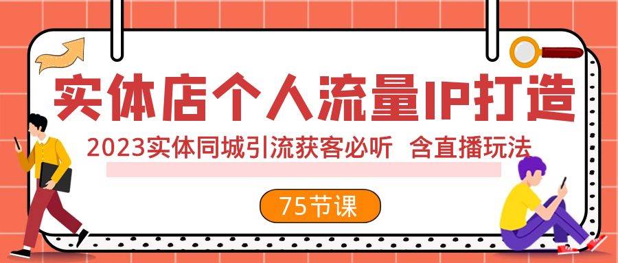 项目-实体店个人流量IP打造 2023实体同城引流获客必听 含直播玩法（75节完整版）骑士资源网(1)