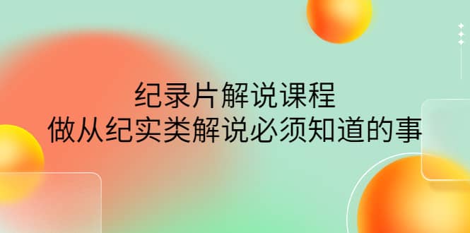 项目-眼镜蛇电影：纪录片解说课程，做从纪实类解说必须知道的事-价值499元骑士资源网(1)