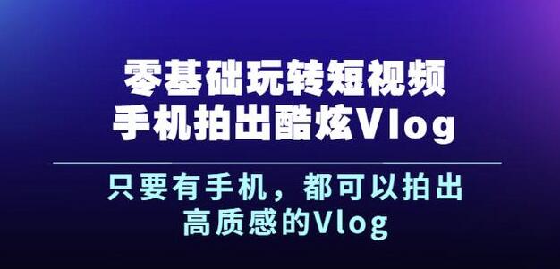 项目-杨精坤零基础玩转短视频手机拍出酷炫Vlog，只要有手机就可以拍出高质感的Vlog骑士资源网(1)