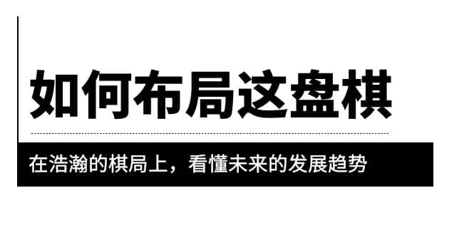 项目-某公众号付费文章《如何布局这盘棋》在浩瀚的棋局上，看懂未来的发展趋势骑士资源网(1)