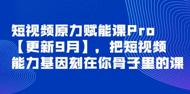 项目-短视频原力赋能课Pro【更新9月】，把短视频能力基因刻在你骨子里的课骑士资源网(1)