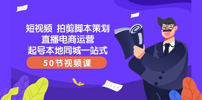 项目-短视频 拍剪脚本策划直播电商运营起号本地同城一站式（50节视频课）骑士资源网(1)