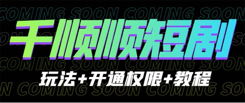 项目-收费800多的千顺顺短剧玩法 开通权限 教程骑士资源网(1)