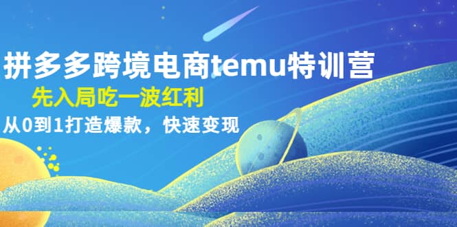 项目-拼多多跨境电商temu特训营：先入局吃一波红利，从0到1打造爆款，快速变现骑士资源网(1)