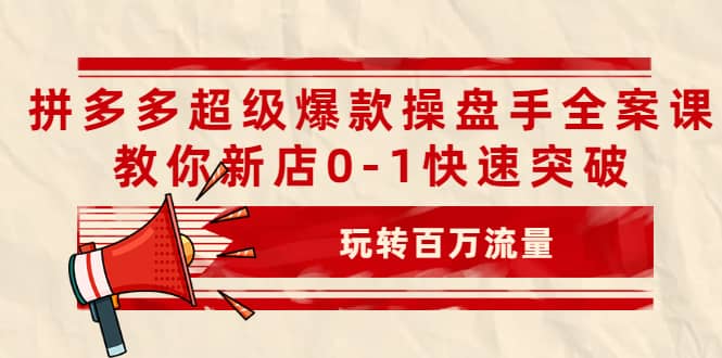 项目-拼多多超级爆款操盘手全案课，教你新店0-1快速突破，玩转百万流量骑士资源网(1)