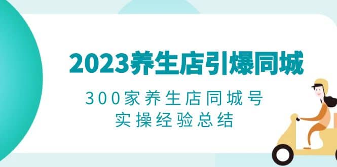 项目-2023养生店·引爆同城，300家养生店同城号实操经验总结骑士资源网(1)