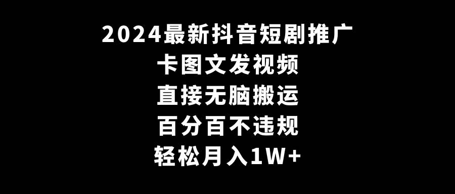 项目-2024最新抖音短剧推广，卡图文发视频 直接无脑搬 百分百不违规 轻松月入1W+骑士资源网(1)