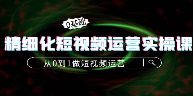 项目-精细化短视频运营实操课，从0到1做短视频运营：算法篇 定位篇 内容篇骑士资源网(1)