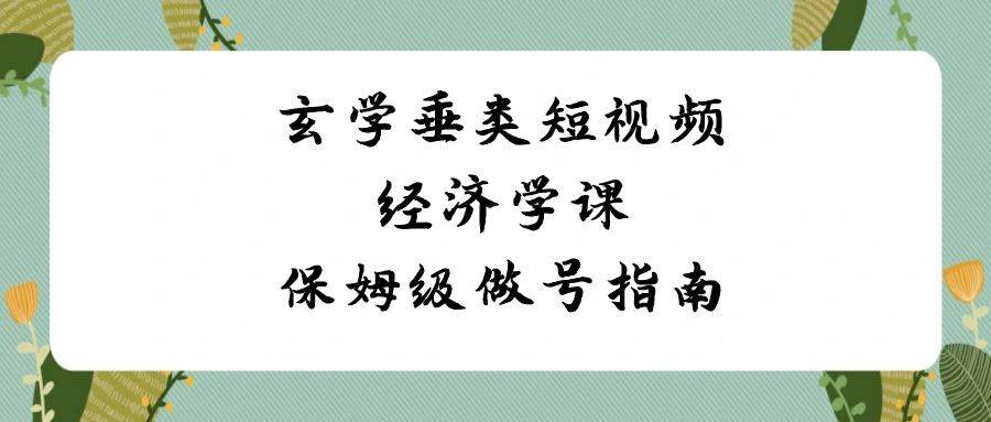 项目-玄学 垂类短视频经济学课，保姆级做号指南（8节课）骑士资源网(1)