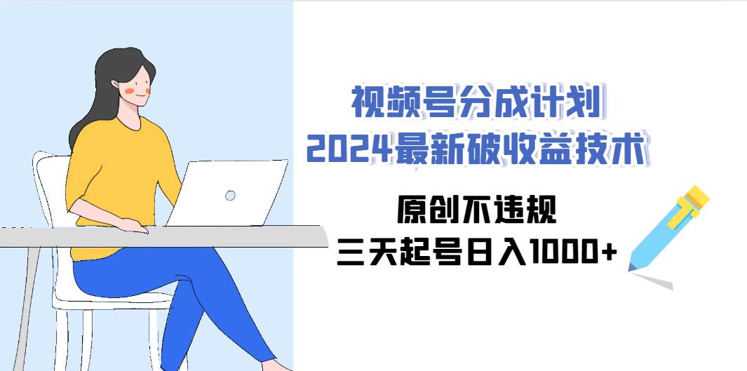 项目-视频号分成计划2024最新破收益技术，原创不违规，三天起号日入1000+骑士资源网(1)